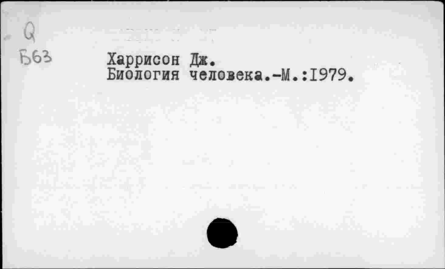 ﻿о БЫ
Харрисон Дж.
Биология человека.-М.:1979